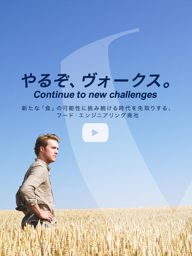 やるぞ、ヴォークス。Continue to new challenges　新たな「食」の可能性に挑み続ける時代を先取りする、フード・エンジニアリング商社